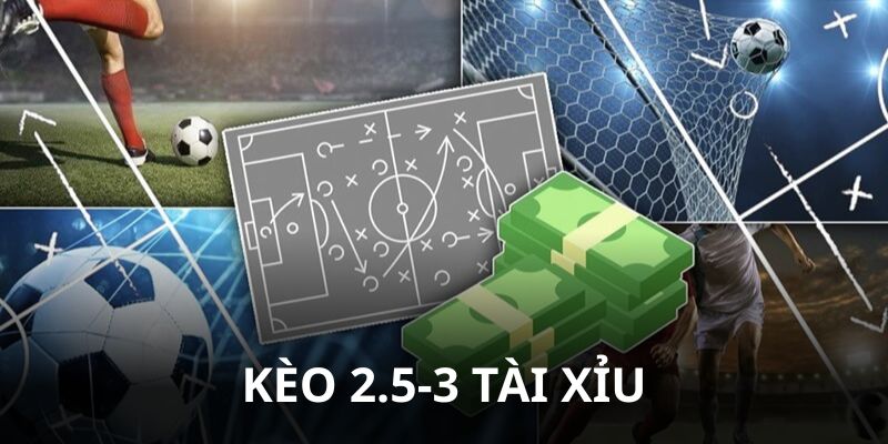 Kèo 2.5-3 Tài Xỉu - Luật Chơi Chi Tiết Và Kinh Nghiệm Cược Hay